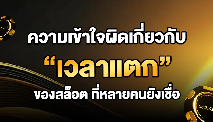 ความเข้าใจผิดเกี่ยวกับ “เวลาแตก” ของสล็อต ที่หลายคนยังเชื่อ